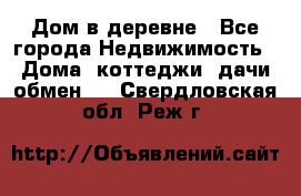 Дом в деревне - Все города Недвижимость » Дома, коттеджи, дачи обмен   . Свердловская обл.,Реж г.